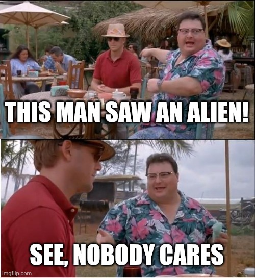 See Nobody Cares Meme | this man saw an alien! See, nobody cares | image tagged in memes,see nobody cares,aliens | made w/ Imgflip meme maker