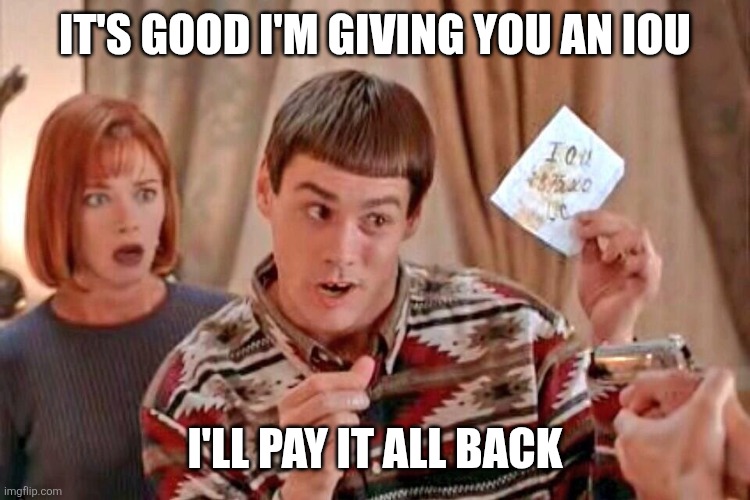 IOU | It's good I'm giving you an IOU; I'll pay it all back | image tagged in dumb dumber iou,funny memes | made w/ Imgflip meme maker