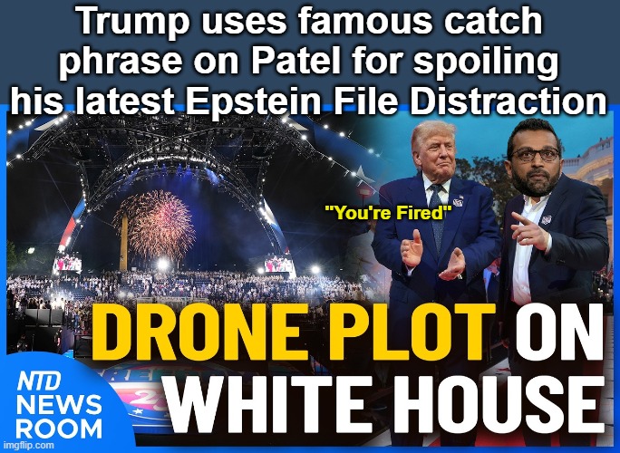 Surprised I haven't seen one (bet they're coming) | Trump uses famous catch phrase on Patel for spoiling his latest Epstein File Distraction; "You're Fired" | image tagged in fbi thwarts drone attacks trump patel meme | made w/ Imgflip meme maker