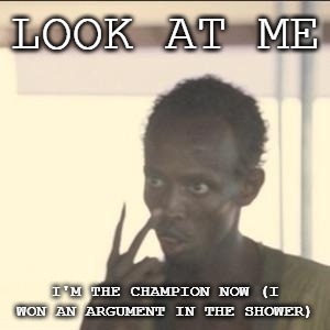 Look At Me | LOOK AT ME; I'M THE CHAMPION NOW (I WON AN ARGUMENT IN THE SHOWER) | image tagged in memes,look at me | made w/ Imgflip meme maker