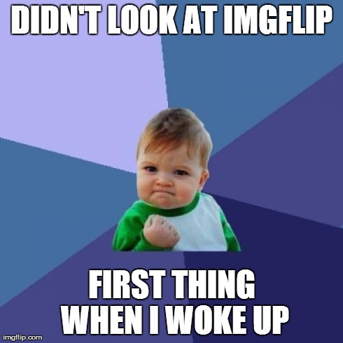 Success Kid Meme | DIDN'T LOOK AT IMGFLIP FIRST THING WHEN I WOKE UP | image tagged in memes,success kid | made w/ Imgflip meme maker