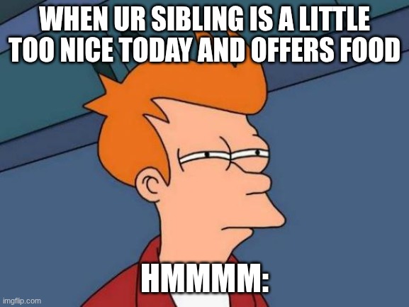 who even r u | when ur sibling is a little too nice today and offers food; hmmmm: | image tagged in memes,futurama fry,true | made w/ Imgflip meme maker