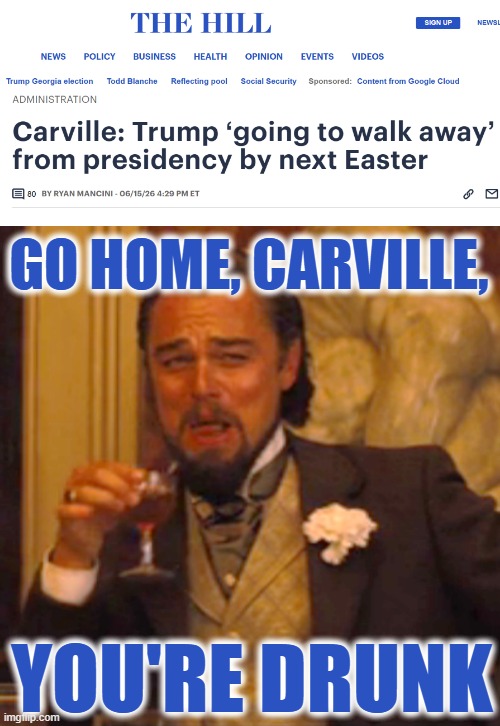 Copium Knows no Bounds | Go home, Carville, You're drunk | image tagged in memes,laughing leo | made w/ Imgflip meme maker