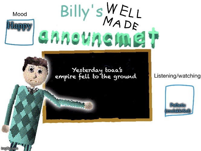 Billy_Is_Basic's announment temp | Happy; Yesterday toaa’s empire fell to the ground; Pathetic (mulakkifed) | image tagged in billy_is_basic's announment temp | made w/ Imgflip meme maker