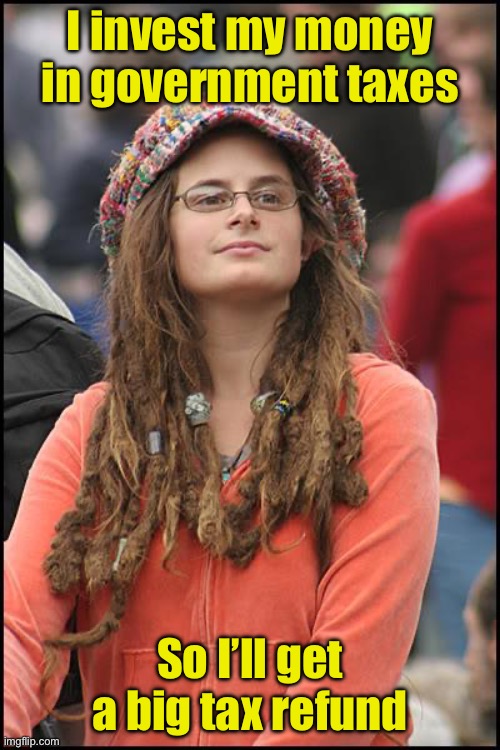 Why liberals can’t get ahead in a capitalist society | I invest my money in government taxes So I’ll get a big tax refund | image tagged in memes,college liberal,liberal logic | made w/ Imgflip meme maker