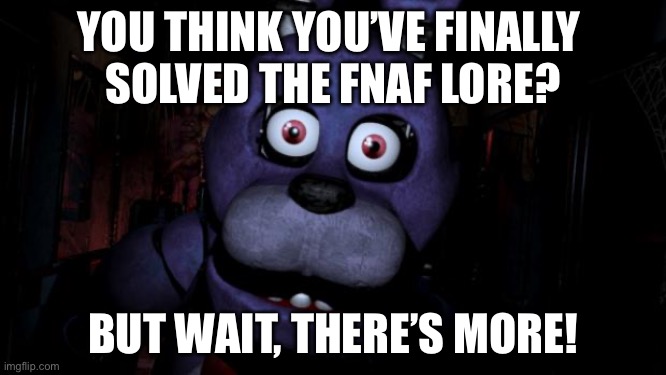 FNAF Bonnie | You think you’ve finally 
solved the FNAF lore? But wait, there’s more! | image tagged in fnaf bonnie | made w/ Imgflip meme maker