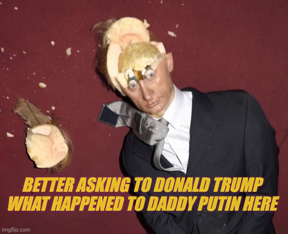 putin pop top | Better asking to Donald trump what happened to daddy Putin here | image tagged in putin pop top | made w/ Imgflip meme maker