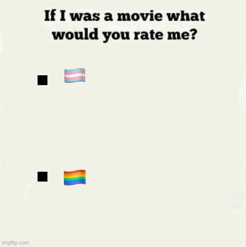 If I was a movie what would you rate me? | .
. 🏳️‍⚧️
 
 
 
🏳️‍🌈 | image tagged in if i was a movie what would you rate me | made w/ Imgflip meme maker