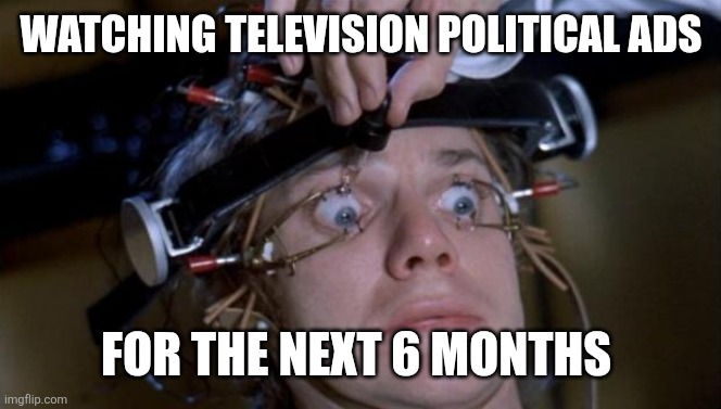Clockwork Orange | Watching television political ads; For the next 6 months | image tagged in clockwork orange | made w/ Imgflip meme maker
