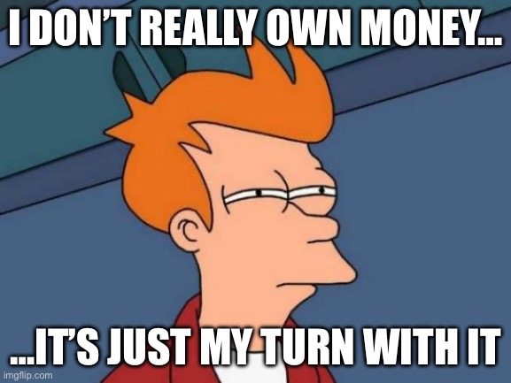 So… am I technically broke? | I don’t really own money…; …it’s just my turn with it | image tagged in memes,futurama fry | made w/ Imgflip meme maker