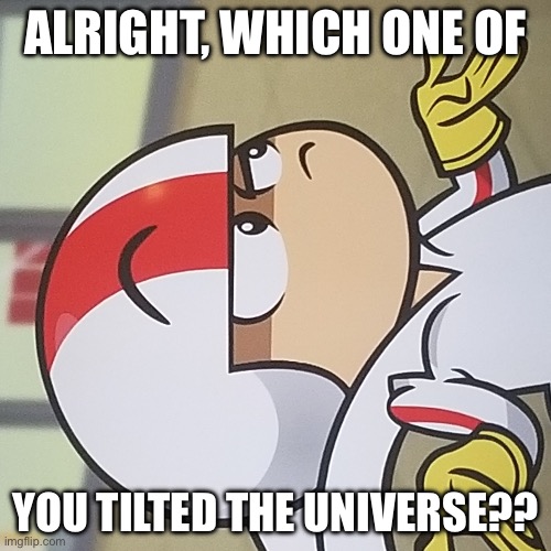 A silly joke about how the image is 90 degrees rotated to the side | ALRIGHT, WHICH ONE OF; YOU TILTED THE UNIVERSE?? | image tagged in kick buttowski question,rotate,tilt,crooked,universe,axis | made w/ Imgflip meme maker