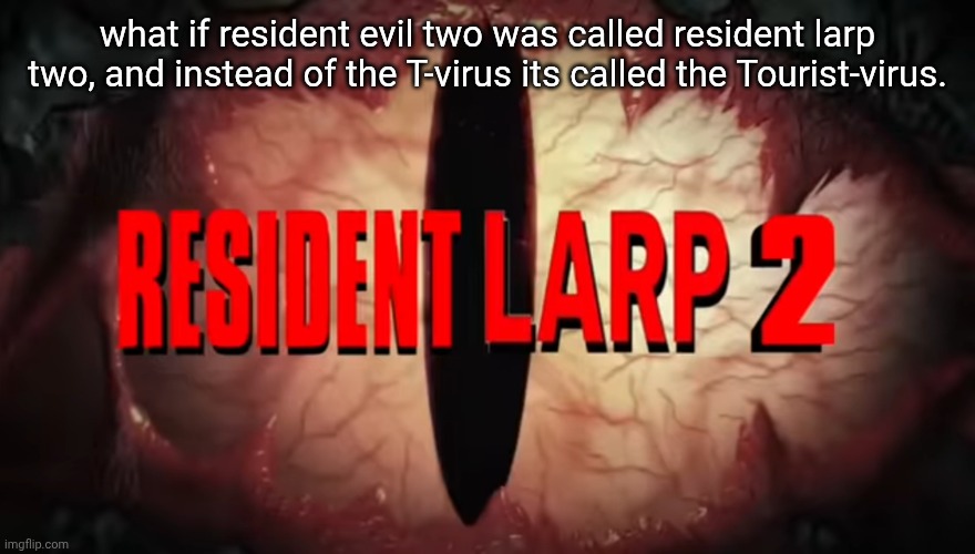 RESIDENT LARP.... TWO... | what if resident evil two was called resident larp two, and instead of the T-virus its called the Tourist-virus. | image tagged in resident larp two | made w/ Imgflip meme maker
