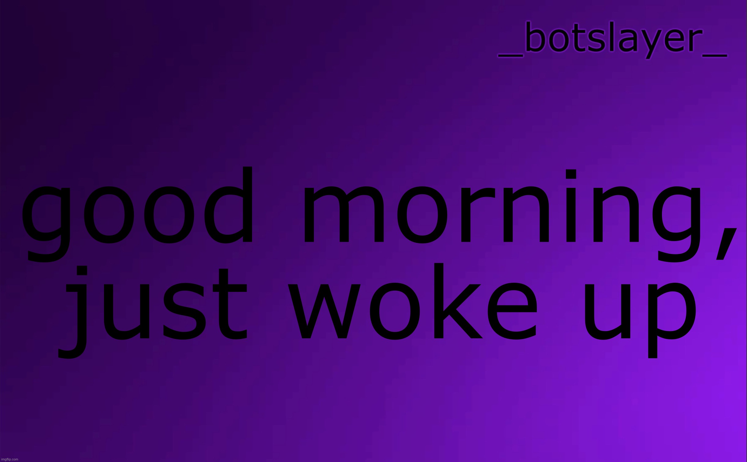 botslayer announcement temp v4 | good morning, just woke up | image tagged in botslayer announcement temp v4 | made w/ Imgflip meme maker