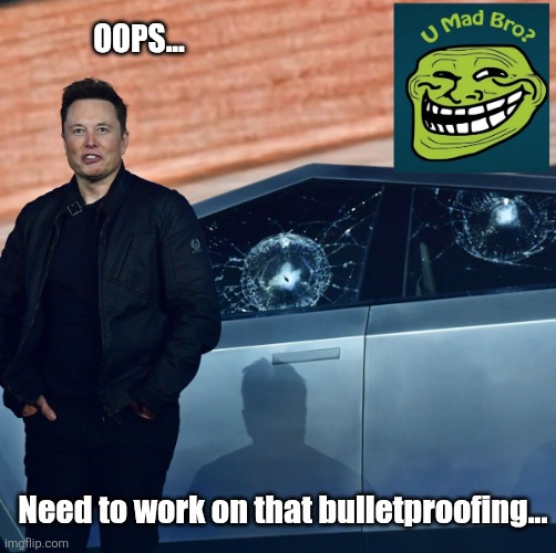 Elon Musk u mad bro | Oops... Need to work on that bulletproofing... | image tagged in elon musk u mad bro | made w/ Imgflip meme maker