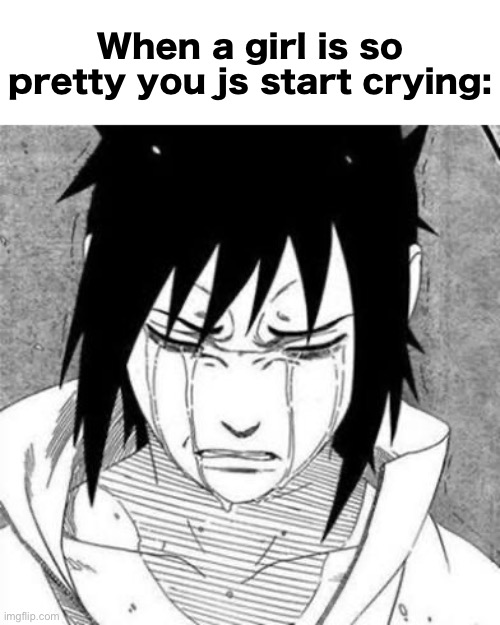 Real | When a girl is so pretty you js start crying: | image tagged in sasuke crying,msmg,beauty,beautiful | made w/ Imgflip meme maker