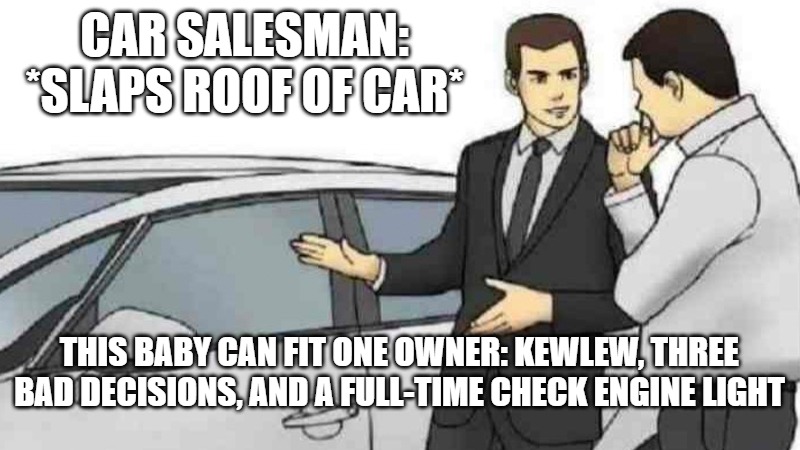 Car Salesman Slaps Roof Of Car | CAR SALESMAN: *SLAPS ROOF OF CAR*; THIS BABY CAN FIT ONE OWNER: KEWLEW, THREE BAD DECISIONS, AND A FULL-TIME CHECK ENGINE LIGHT | image tagged in memes,car salesman slaps roof of car | made w/ Imgflip meme maker
