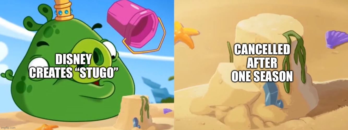 How many shows do you know that were cancelled after just one season? | CANCELLED AFTER ONE SEASON; DISNEY CREATES “STUGO” | image tagged in king pig sandcastle,stugo,disney,cancelled,discontinued | made w/ Imgflip meme maker