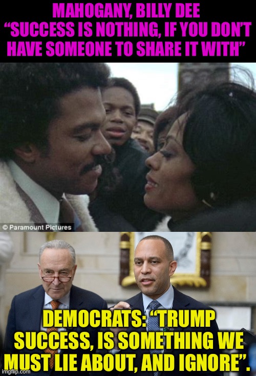 Nothing brings out a Democrat Lie, faster than a Trump success | Mahogany, Billy Dee  “success is nothing, if you don’t have someone to share it with”; Democrats: “Trump success, is something we must lie about, and ignore”. | image tagged in gifs,democrats,democratic socialism,president trump | made w/ Imgflip meme maker