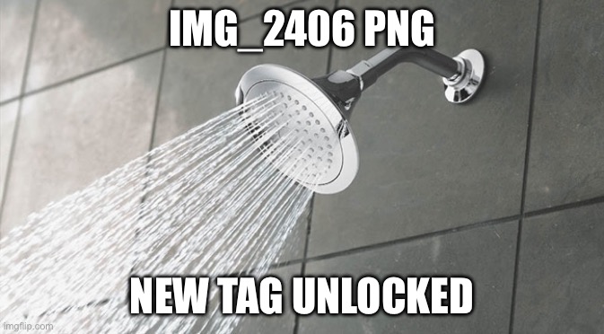 Shower Thoughts | img_2406 png; New tag unlocked | image tagged in shower thoughts,img_2406 png | made w/ Imgflip meme maker