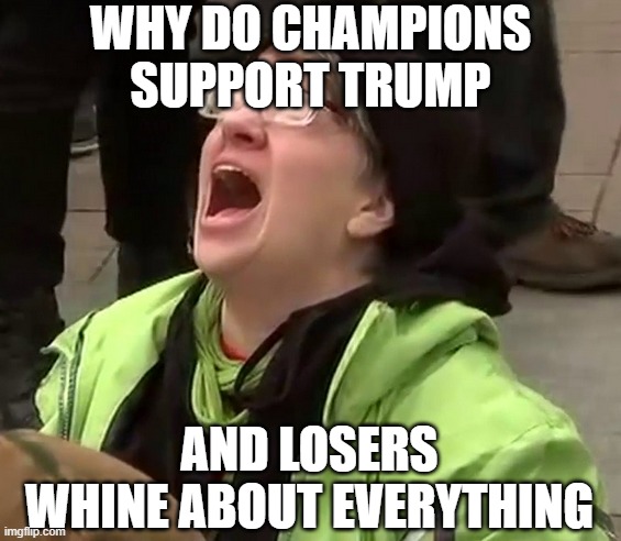 why do champions support Trump and losers whine about everything | image tagged in crying liberal | made w/ Imgflip meme maker