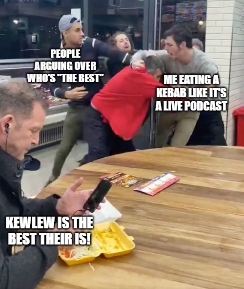 Fighting | PEOPLE ARGUING OVER WHO'S "THE BEST"; ME EATING A KEBAB LIKE IT'S A LIVE PODCAST; KEWLEW IS THE BEST THEIR IS! | image tagged in fighting | made w/ Imgflip meme maker