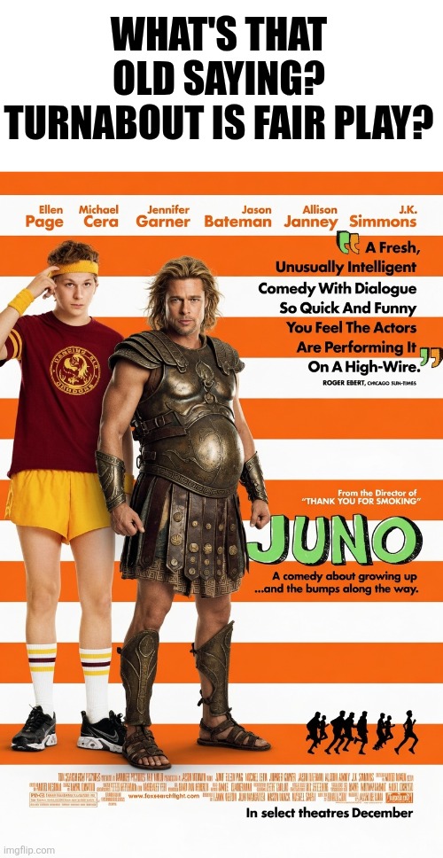 Turnabout is fair play, right? Let's remake Juno next.... with some changes | What's that old saying? Turnabout is fair play? | image tagged in troy,what do we want,hollywood,here we go again,after all why not,bad movies | made w/ Imgflip meme maker