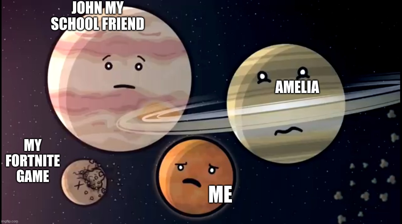 my fellas playing Fortnite at 3 am | JOHN my school friend; Amelia; MY FORTNITE GAME; ME | image tagged in solarballs jupiter and saturn mars scared | made w/ Imgflip meme maker