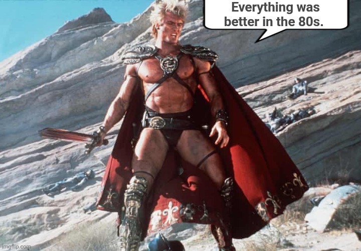 Everything was better in the 80s | Everything was better in the 80s. | image tagged in he-man original dolph lundgren,1980s,the best | made w/ Imgflip meme maker