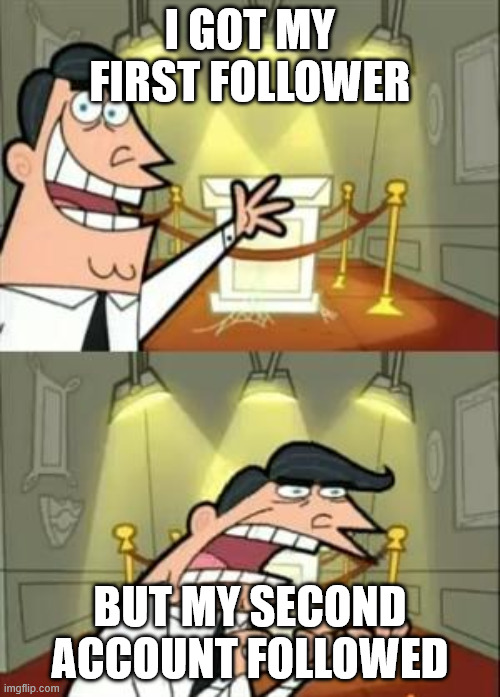 My First Follower! | I GOT MY FIRST FOLLOWER; BUT MY SECOND ACCOUNT FOLLOWED | image tagged in memes,this is where i'd put my trophy if i had one | made w/ Imgflip meme maker