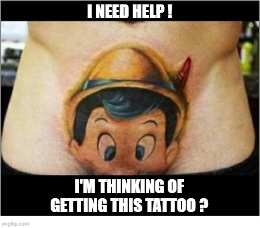 I Cannot Tell A Lie ... | i need help ! I'm Thinking Of Getting This Tattoo ? | image tagged in pinnochio,tattoo | made w/ Imgflip meme maker