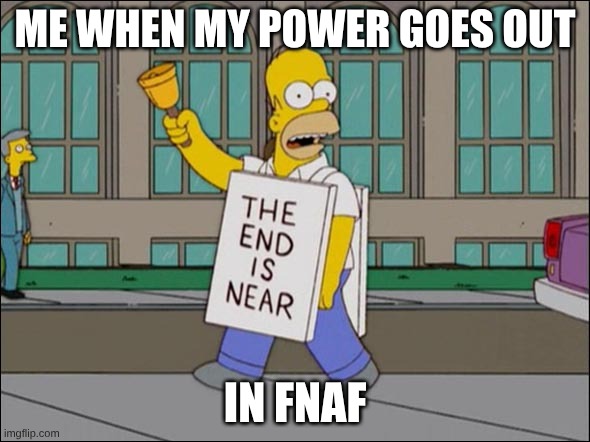 end is near | me when my power goes out; in fnaf | image tagged in end is near | made w/ Imgflip meme maker