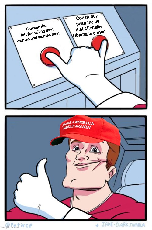 The right are calling a woman a man as much as transgender theory believing leftists | Constantly push the lie that Michelle Obama is a man; Ridicule the left for calling men women and women men | image tagged in both buttons pressed,conservative logic,conservative hypocrisy,michelle obama,transphobic,lies | made w/ Imgflip meme maker