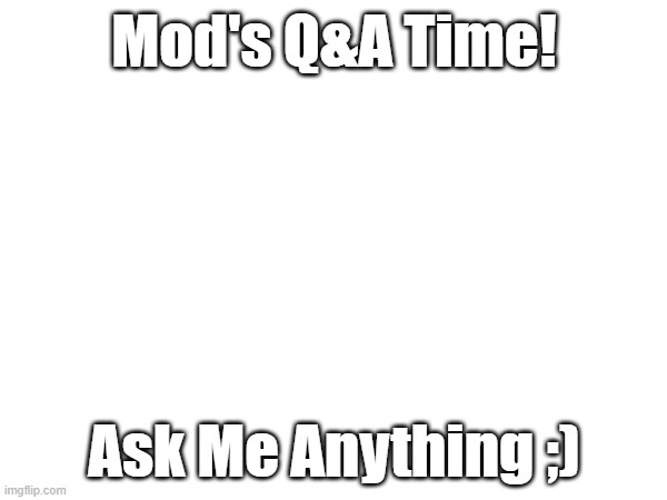 Mod's Q&A Time By Mods | Mod's Q&A Time! Ask Me Anything ;) | image tagged in funny memes,memes,meme,question,imgflip,imgflip users | made w/ Imgflip meme maker