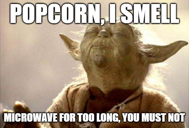 popcorn | POPCORN, I SMELL; MICROWAVE FOR too long, YOU MUST NOT | image tagged in yoda smell,kewlew | made w/ Imgflip meme maker