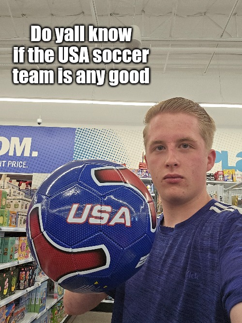 Do yall know if the USA soccer team is any good | image tagged in usa,soccer,football,world cup,sports,soccer ball | made w/ Imgflip meme maker