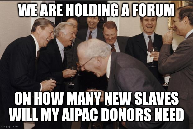 Democrats:“We are holding a forum  on how many new slaves will my AIPAC donors need“