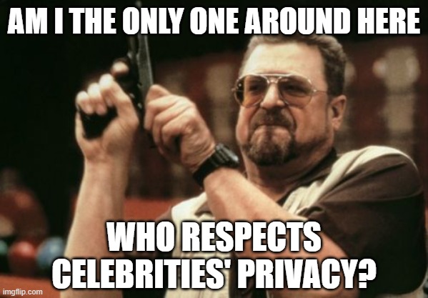 Role Model | am i the only one around here; who respects celebrities' privacy? | image tagged in memes,am i the only one around here,privacy | made w/ Imgflip meme maker
