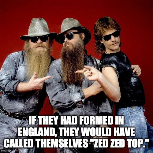 Zed Zed Top | If they had formed in England, they would have called themselves "zed zed top." | image tagged in zz top,england | made w/ Imgflip meme maker