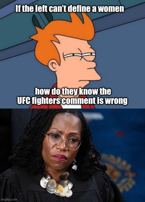 Can’t define it but know he was wrong! | If the left can’t define a women; how do they know the UFC fighters comment is wrong | image tagged in memes,futurama fry,ketanji brown jackson | made w/ Imgflip meme maker