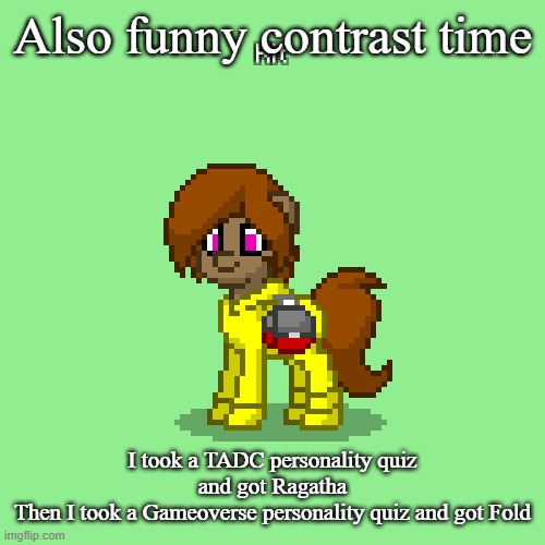 Kit in Pony Town (updated version) | Also funny contrast time; I took a TADC personality quiz and got Ragatha
Then I took a Gameoverse personality quiz and got Fold | image tagged in kit in pony town updated version | made w/ Imgflip meme maker