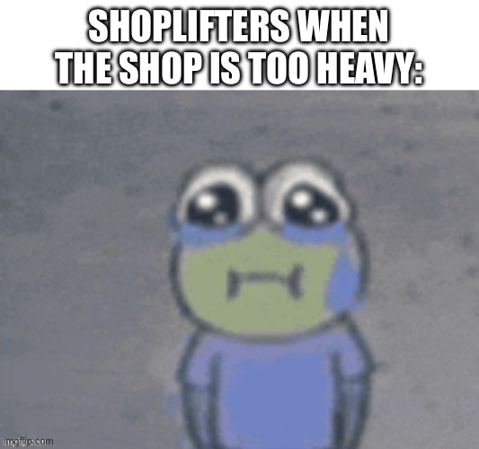 Overused meme I know | Shoplifters when the shop is too heavy: | image tagged in sad hoopla,shoplifting,spongebob,memes,funny | made w/ Imgflip meme maker