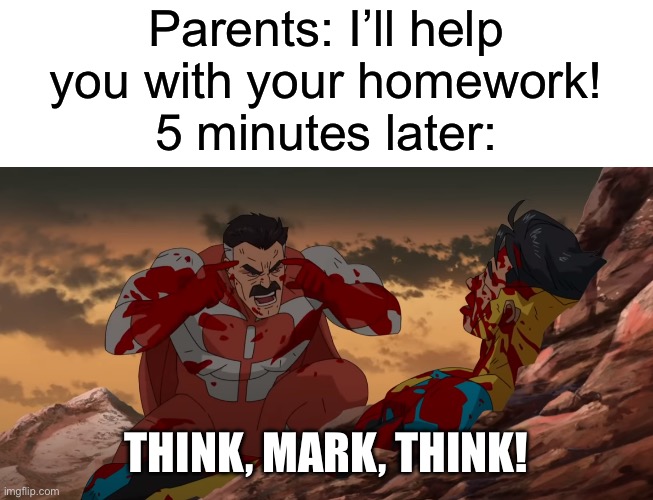 So true | Parents: I’ll help you with your homework!
5 minutes later:; Think, Mark, think! | image tagged in think mark think,school | made w/ Imgflip meme maker