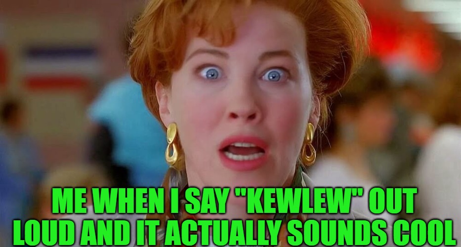 cool lew | ME WHEN I SAY "kewlew" OUT LOUD AND IT ACTUALLY SOUNDS COOL | image tagged in kewlew | made w/ Imgflip meme maker