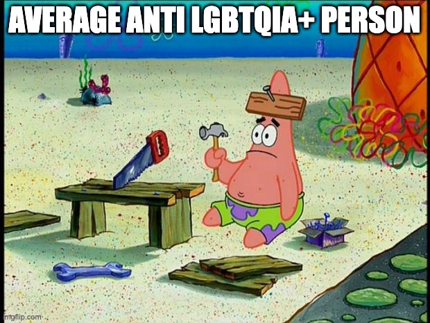 Patrick  | average anti lgbtqia+ person | image tagged in patrick,bigots | made w/ Imgflip meme maker
