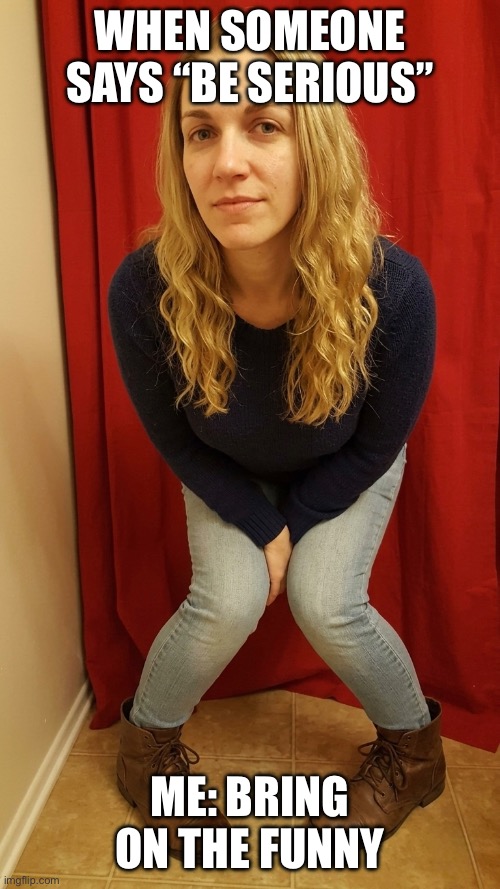 Bring On the Funny | WHEN SOMEONE SAYS “BE SERIOUS”; ME: BRING ON THE FUNNY | image tagged in young woman,crooked feet,bring on the funny,silly meme,meme | made w/ Imgflip meme maker