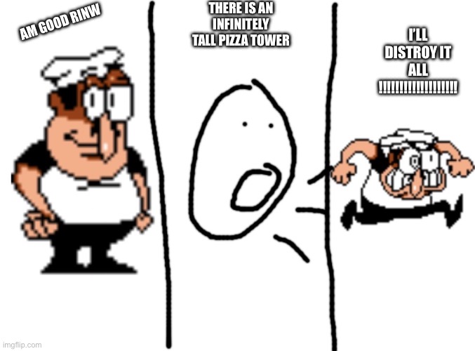 First meme, let’s make this template big | There is an infinitely tall pizza tower; Am good rinw; I’LL DISTROY IT ALL
!!!!!!!!!!!!!!!!!!! | image tagged in peppino getting angery | made w/ Imgflip meme maker