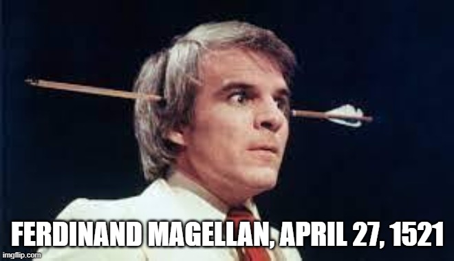 I Shoot an Arrow... | Ferdinand Magellan, April 27, 1521 | image tagged in steve martin arrow | made w/ Imgflip meme maker