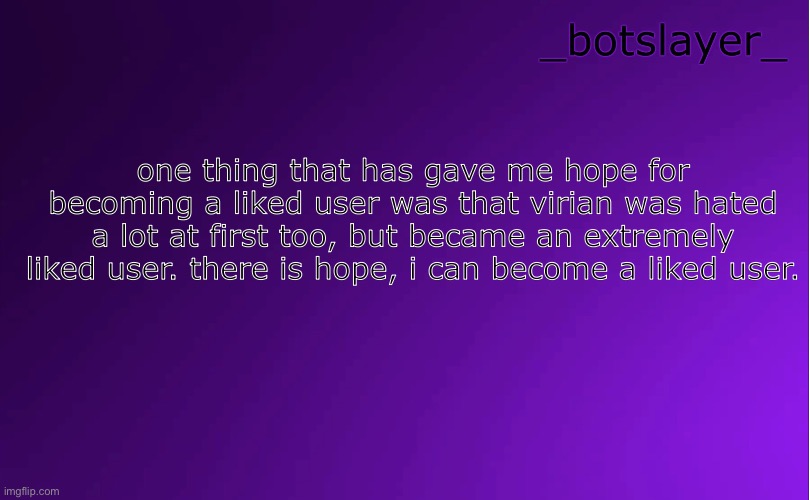 botslayer announcement temp v4 | one thing that has gave me hope for becoming a liked user was that virian was hated a lot at first too, but became an extremely liked user. there is hope, i can become a liked user. | image tagged in botslayer announcement temp v4 | made w/ Imgflip meme maker