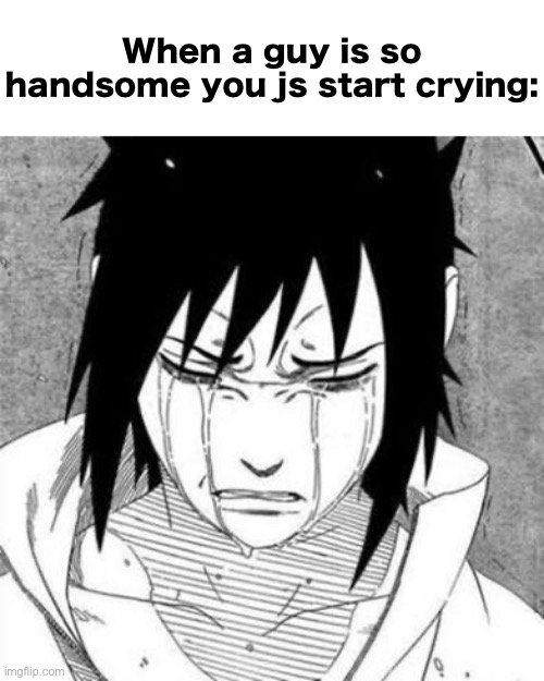 true.. | When a guy is so handsome you js start crying: | image tagged in sasuke crying,msmg,beauty,beautiful,handsome | made w/ Imgflip meme maker