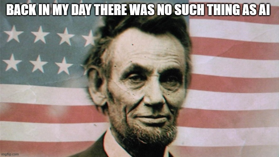 abraham lincoln | back in my day there was no such thing as ai | image tagged in abraham lincoln | made w/ Imgflip meme maker
